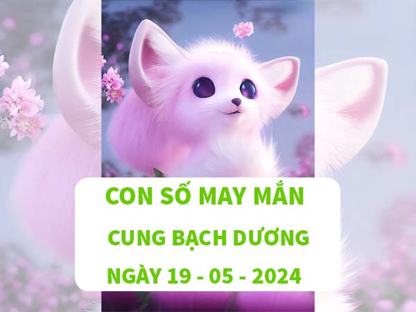 Đâu là con số may mắn cung Bạch Dương ngày 19/5/2024