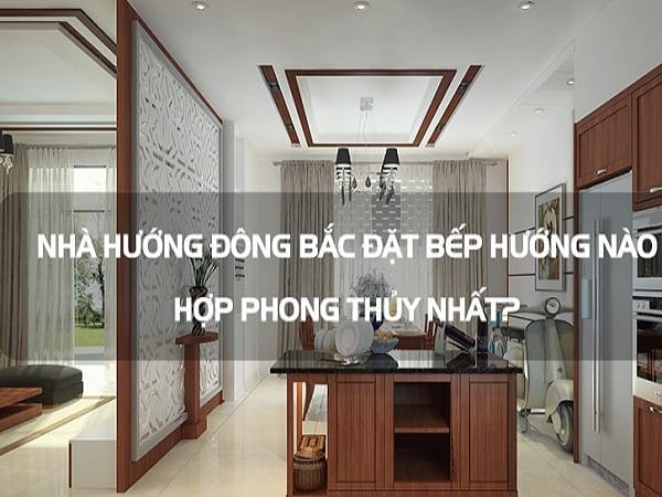 Nhà hướng Đông Bắc đặt bếp hướng nào hợp phong thủy?
