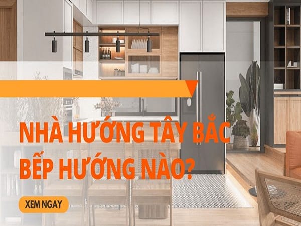 Nhà hướng Tây Bắc đặt bếp hướng nào hợp phong thủy nhất?
