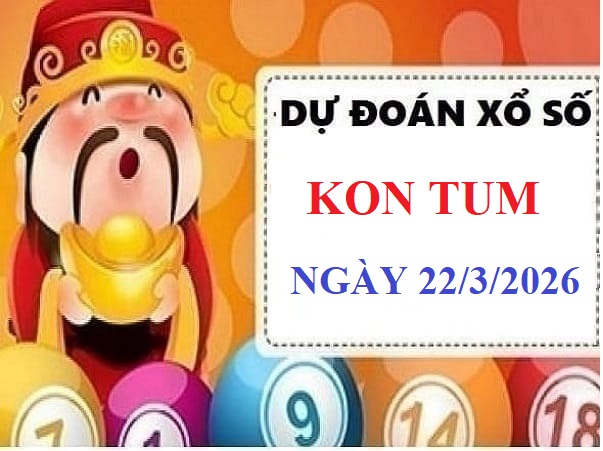 Dự đoán xổ số Kon Tum ngày 22 tháng 3 năm 2026 Chính xác